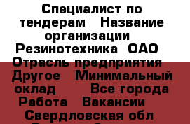 Специалист по тендерам › Название организации ­ Резинотехника, ОАО › Отрасль предприятия ­ Другое › Минимальный оклад ­ 1 - Все города Работа » Вакансии   . Свердловская обл.,Верхняя Салда г.